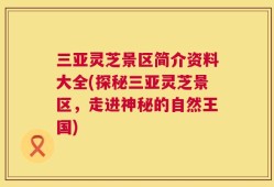 三亚灵芝景区简介资料大全(探秘三亚灵芝景区，走进神秘的自然王国)