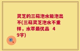 灵芝的三萜泡水能泡出不(三萜灵芝泡水不重样，水萃最优品  49字)
