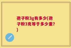 孢子粉3g有多少(孢子粉3克等于多少重？)
