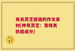 有关灵芝报道的作文素材(神奇灵芝：发现其抗癌成分)