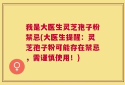 我是大医生灵芝孢子粉禁忌(大医生提醒：灵芝孢子粉可能存在禁忌，需谨慎使用！)