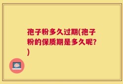 孢子粉多久过期(孢子粉的保质期是多久呢？)