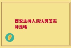 西安主持人误认灵芝实际是啥