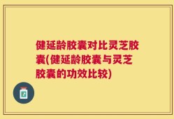 健延龄胶囊对比灵芝胶囊(健延龄胶囊与灵芝胶囊的功效比较)