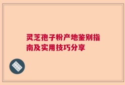 灵芝孢子粉产地鉴别指南及实用技巧分享