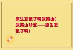 原生态孢子粉武夷山(武夷山珍宝——原生态孢子粉)