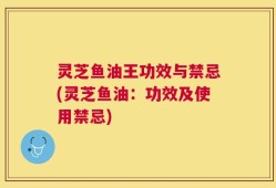 灵芝鱼油王功效与禁忌(灵芝鱼油：功效及使用禁忌)