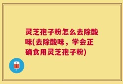 灵芝孢子粉怎么去除酸味(去除酸味，学会正确食用灵芝孢子粉)