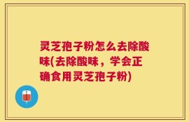 灵芝孢子粉怎么去除酸味(去除酸味，学会正确食用灵芝孢子粉)