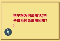 孢子粉为何成块状(孢子粉为何会形成团块？)