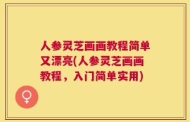 人参灵芝画画教程简单又漂亮(人参灵芝画画教程，入门简单实用)
