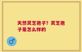 天然灵芝孢子？灵芝孢子是怎么样的