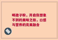 喝孢子粉，开启你想象不到的美味之旅，口感与营养的完美融合