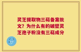 灵芝提取物三萜备案批文？为什么有的破壁灵芝孢子粉没有三萜成分