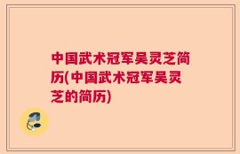 中国武术冠军吴灵芝简历(中国武术冠军吴灵芝的简历)