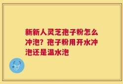 新新人灵芝孢子粉怎么冲泡？孢子粉用开水冲泡还是温水泡