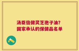 汤臣倍健灵芝孢子油？国家承认的保健品名单
