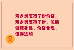 寿乡灵芝孢子粉价格_寿乡灵芝孢子粉：优质健康补品，价格合理，值得选购