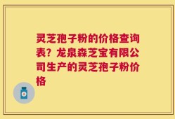 灵芝孢子粉的价格查询表？龙泉森芝宝有限公司生产的灵芝孢子粉价格