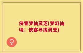 侠客梦仙灵芝(梦幻仙境：侠客寻找灵芝)