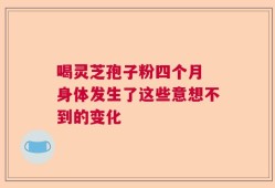 喝灵芝孢子粉四个月 身体发生了这些意想不到的变化