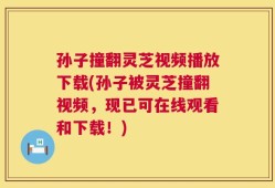 孙子撞翻灵芝视频播放下载(孙子被灵芝撞翻视频，现已可在线观看和下载！)