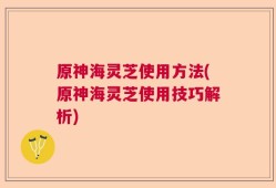 原神海灵芝使用方法(原神海灵芝使用技巧解析)
