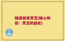 随遇而安灵芝(随心所欲：灵芝的益处)