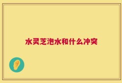 水灵芝泡水和什么冲突