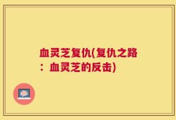 血灵芝复仇(复仇之路：血灵芝的反击)