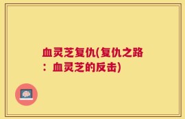血灵芝复仇(复仇之路：血灵芝的反击)