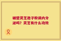 破壁灵芝孢子粉调内分泌吗？灵芝有什么功效