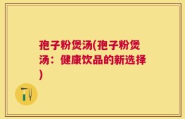 孢子粉煲汤(孢子粉煲汤：健康饮品的新选择)