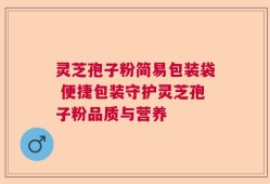 灵芝孢子粉简易包装袋 便捷包装守护灵芝孢子粉品质与营养