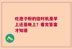 吃孢子粉的佳时机是早上还是晚上？看完答案才知道