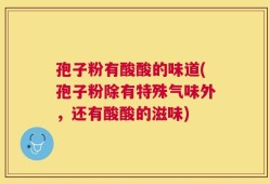 孢子粉有酸酸的味道(孢子粉除有特殊气味外，还有酸酸的滋味)
