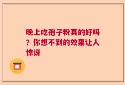 晚上吃孢子粉真的好吗？你想不到的效果让人惊讶