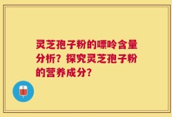 灵芝孢子粉的嘌呤含量分析？探究灵芝孢子粉的营养成分？