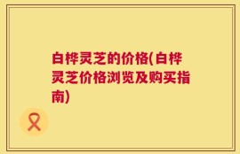 白桦灵芝的价格(白桦灵芝价格浏览及购买指南)