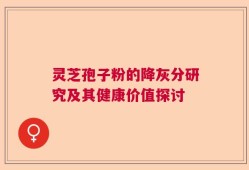 灵芝孢子粉的降灰分研究及其健康价值探讨