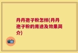 丹丹孢子粉怎样(丹丹孢子粉的用途及效果简介)