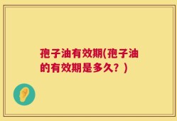 孢子油有效期(孢子油的有效期是多久？)