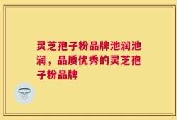 灵芝孢子粉品牌池润池润，品质优秀的灵芝孢子粉品牌