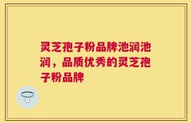灵芝孢子粉品牌池润池润，品质优秀的灵芝孢子粉品牌