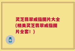 灵芝翡翠戒指图片大全(精美灵芝翡翠戒指图片全套！)