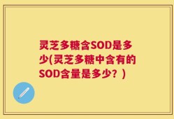 灵芝多糖含SOD是多少(灵芝多糖中含有的SOD含量是多少？)
