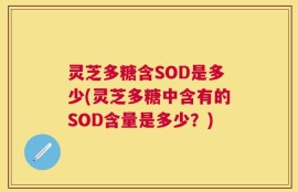 灵芝多糖含SOD是多少(灵芝多糖中含有的SOD含量是多少？)