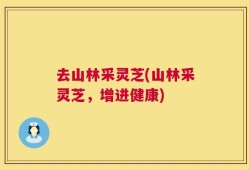 去山林采灵芝(山林采灵芝，增进健康)