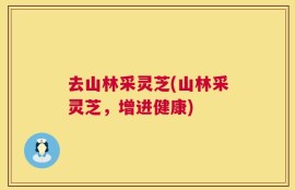 去山林采灵芝(山林采灵芝，增进健康)
