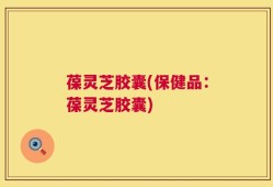 葆灵芝胶囊(保健品：葆灵芝胶囊)
